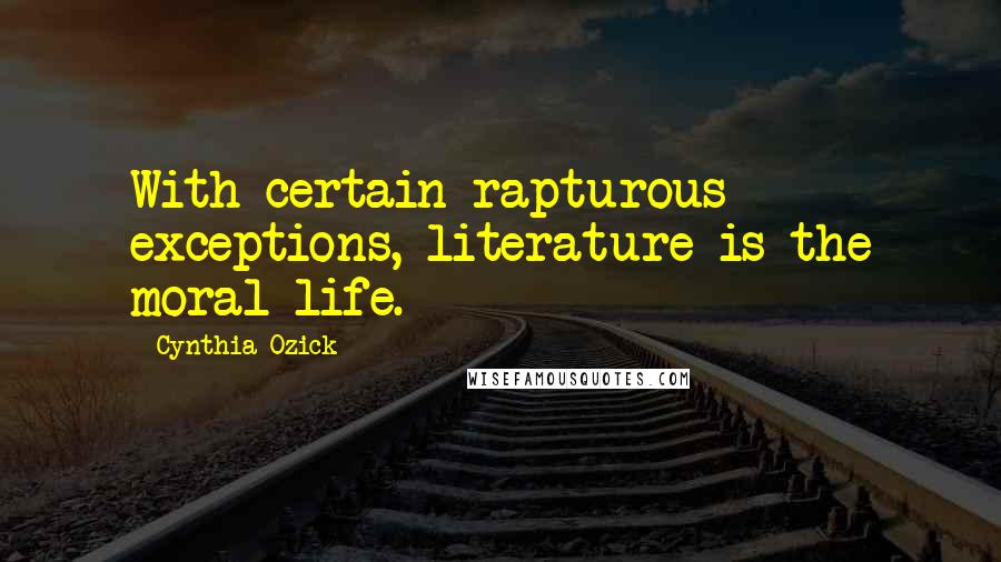 Cynthia Ozick Quotes: With certain rapturous exceptions, literature is the moral life.