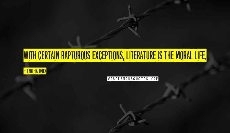 Cynthia Ozick Quotes: With certain rapturous exceptions, literature is the moral life.