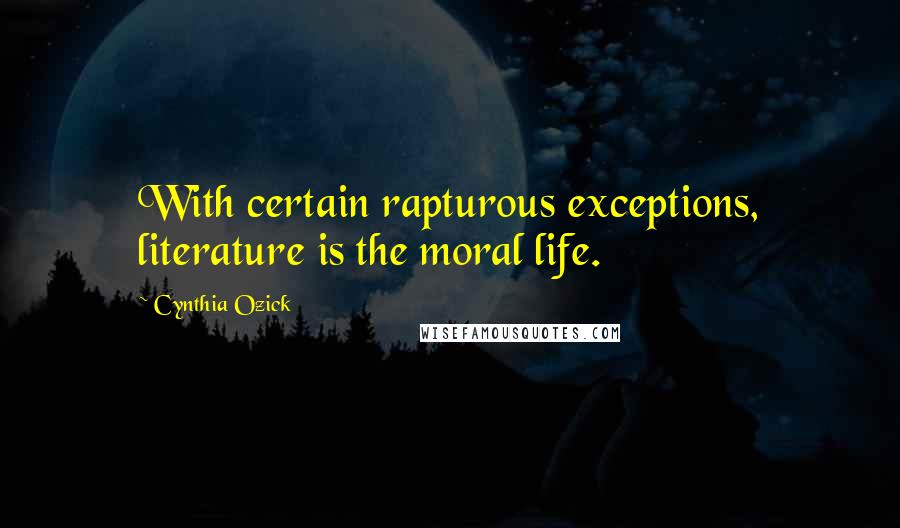 Cynthia Ozick Quotes: With certain rapturous exceptions, literature is the moral life.