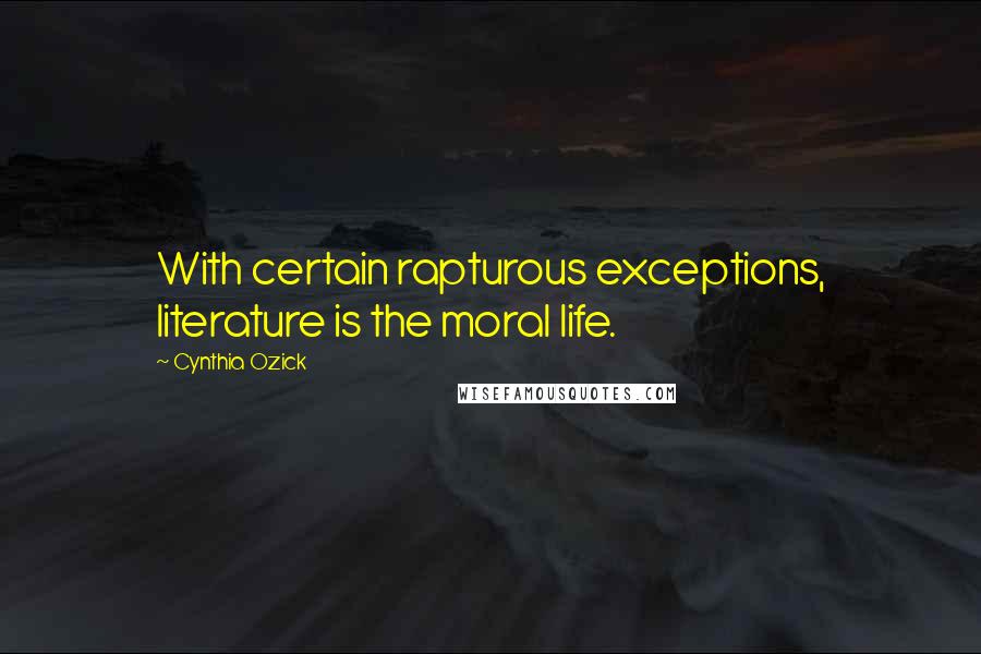 Cynthia Ozick Quotes: With certain rapturous exceptions, literature is the moral life.