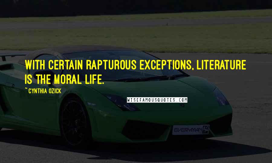 Cynthia Ozick Quotes: With certain rapturous exceptions, literature is the moral life.