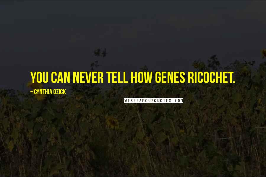 Cynthia Ozick Quotes: You can never tell how genes ricochet.