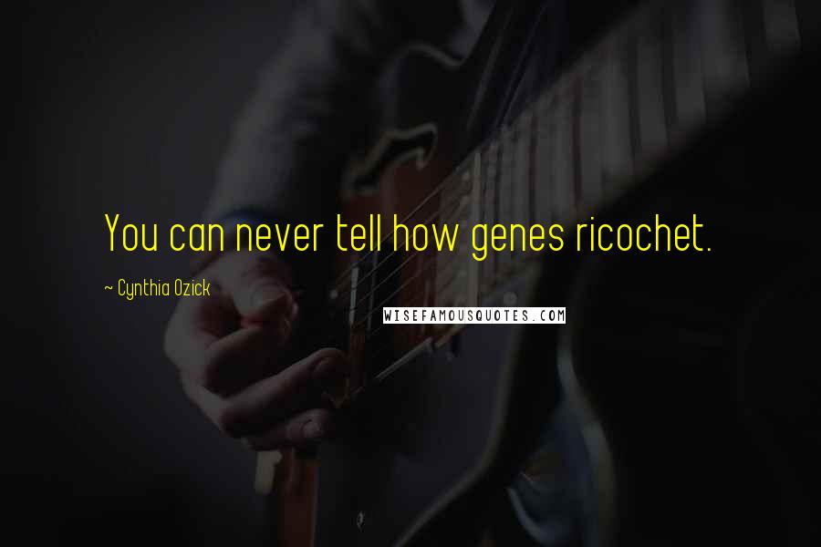 Cynthia Ozick Quotes: You can never tell how genes ricochet.