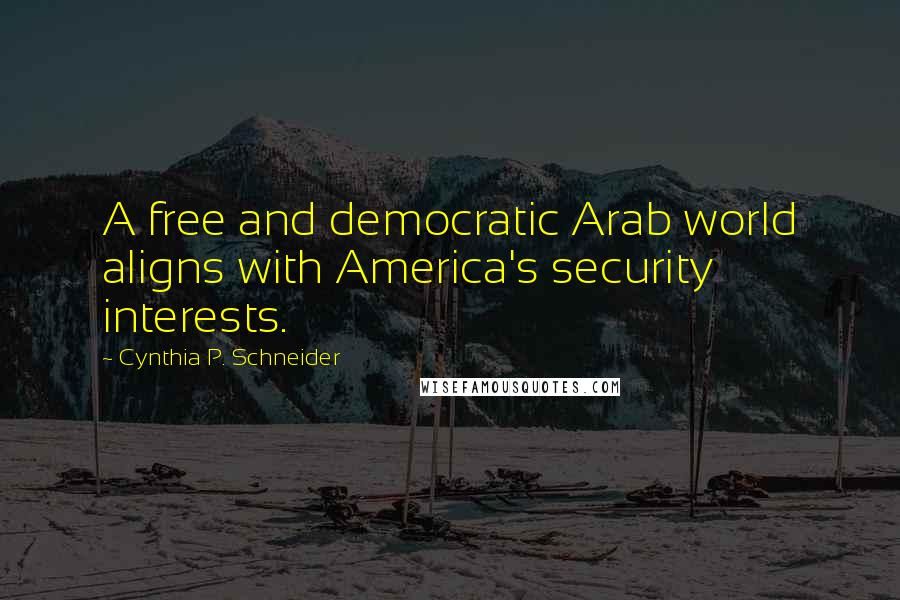 Cynthia P. Schneider Quotes: A free and democratic Arab world aligns with America's security interests.