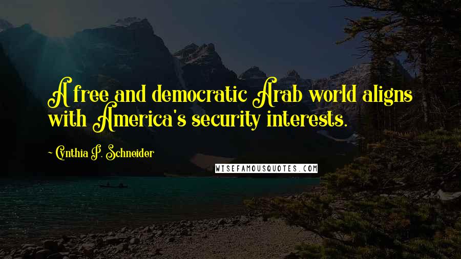 Cynthia P. Schneider Quotes: A free and democratic Arab world aligns with America's security interests.