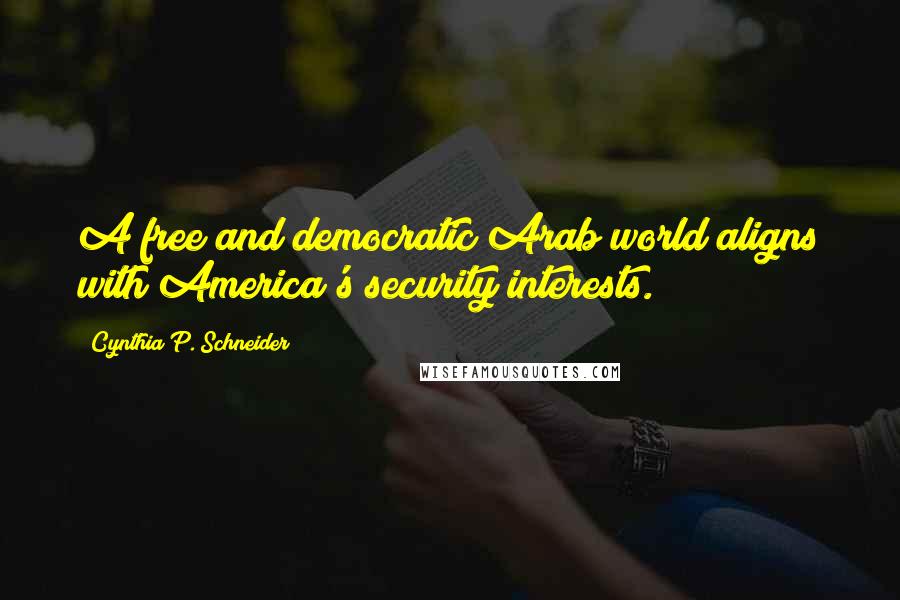 Cynthia P. Schneider Quotes: A free and democratic Arab world aligns with America's security interests.