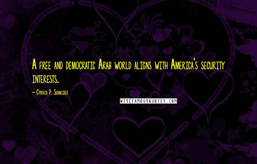 Cynthia P. Schneider Quotes: A free and democratic Arab world aligns with America's security interests.