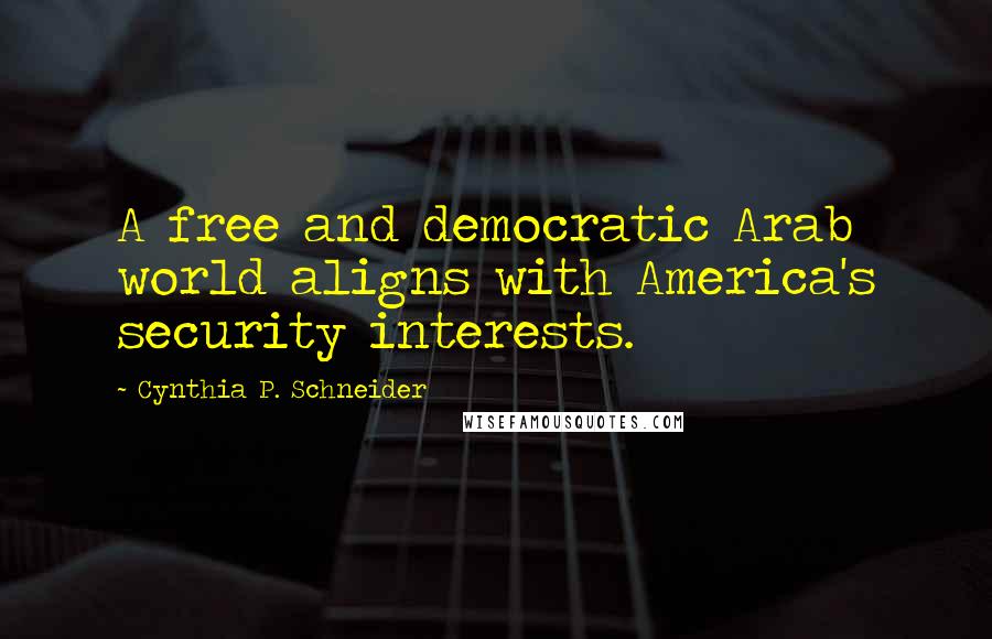 Cynthia P. Schneider Quotes: A free and democratic Arab world aligns with America's security interests.