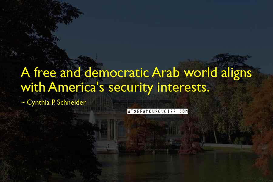 Cynthia P. Schneider Quotes: A free and democratic Arab world aligns with America's security interests.