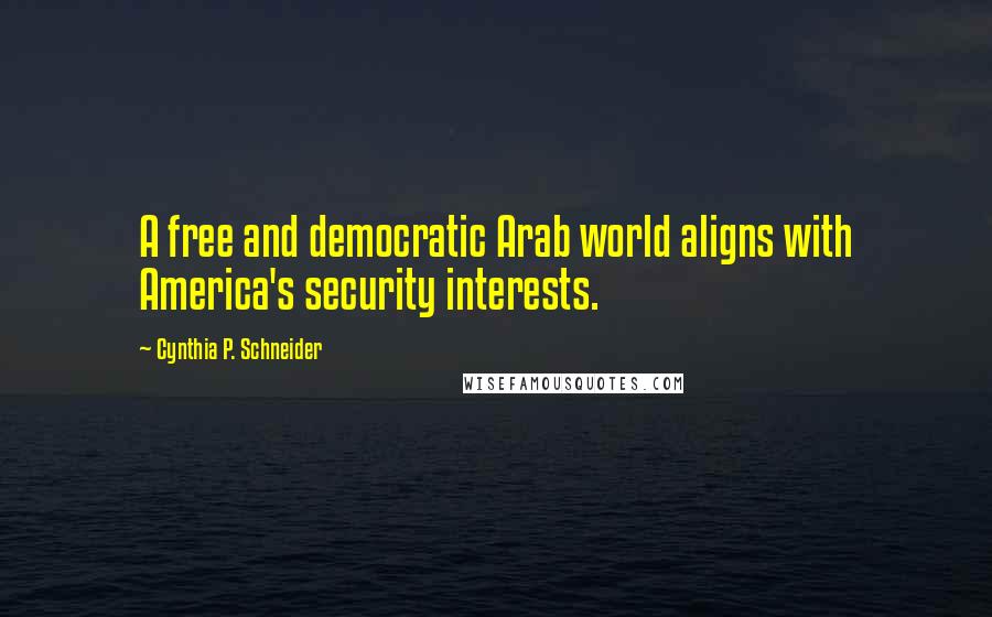 Cynthia P. Schneider Quotes: A free and democratic Arab world aligns with America's security interests.