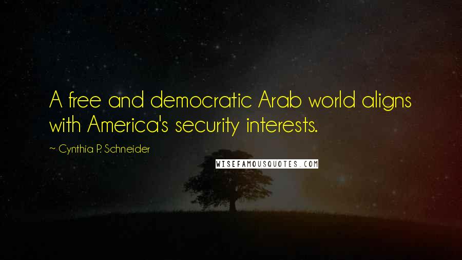 Cynthia P. Schneider Quotes: A free and democratic Arab world aligns with America's security interests.