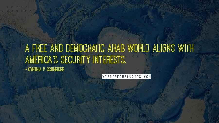 Cynthia P. Schneider Quotes: A free and democratic Arab world aligns with America's security interests.