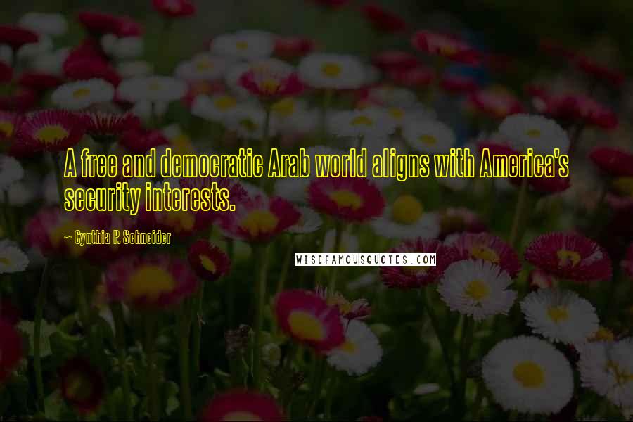 Cynthia P. Schneider Quotes: A free and democratic Arab world aligns with America's security interests.