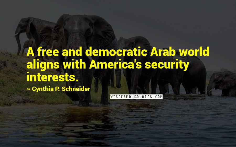 Cynthia P. Schneider Quotes: A free and democratic Arab world aligns with America's security interests.