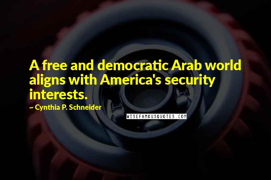 Cynthia P. Schneider Quotes: A free and democratic Arab world aligns with America's security interests.