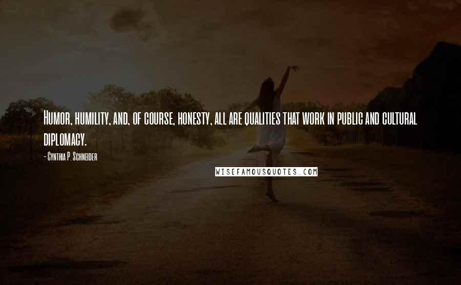 Cynthia P. Schneider Quotes: Humor, humility, and, of course, honesty, all are qualities that work in public and cultural diplomacy.