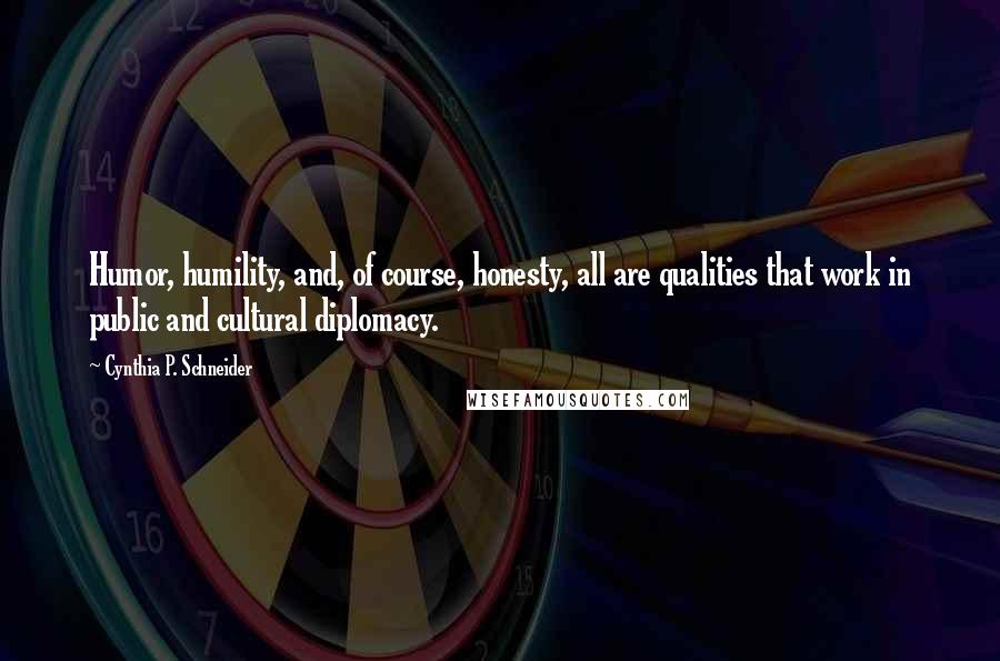 Cynthia P. Schneider Quotes: Humor, humility, and, of course, honesty, all are qualities that work in public and cultural diplomacy.