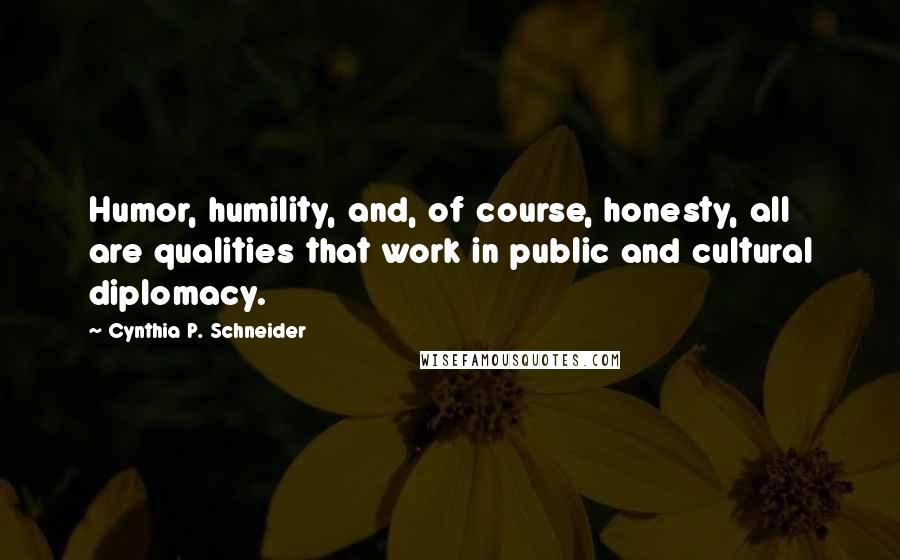 Cynthia P. Schneider Quotes: Humor, humility, and, of course, honesty, all are qualities that work in public and cultural diplomacy.