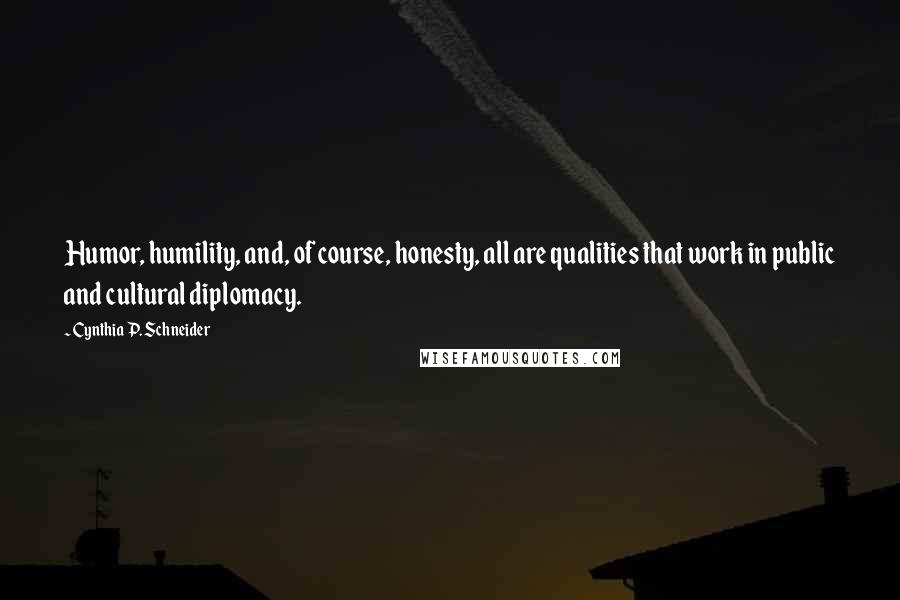 Cynthia P. Schneider Quotes: Humor, humility, and, of course, honesty, all are qualities that work in public and cultural diplomacy.