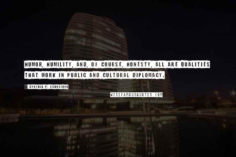 Cynthia P. Schneider Quotes: Humor, humility, and, of course, honesty, all are qualities that work in public and cultural diplomacy.