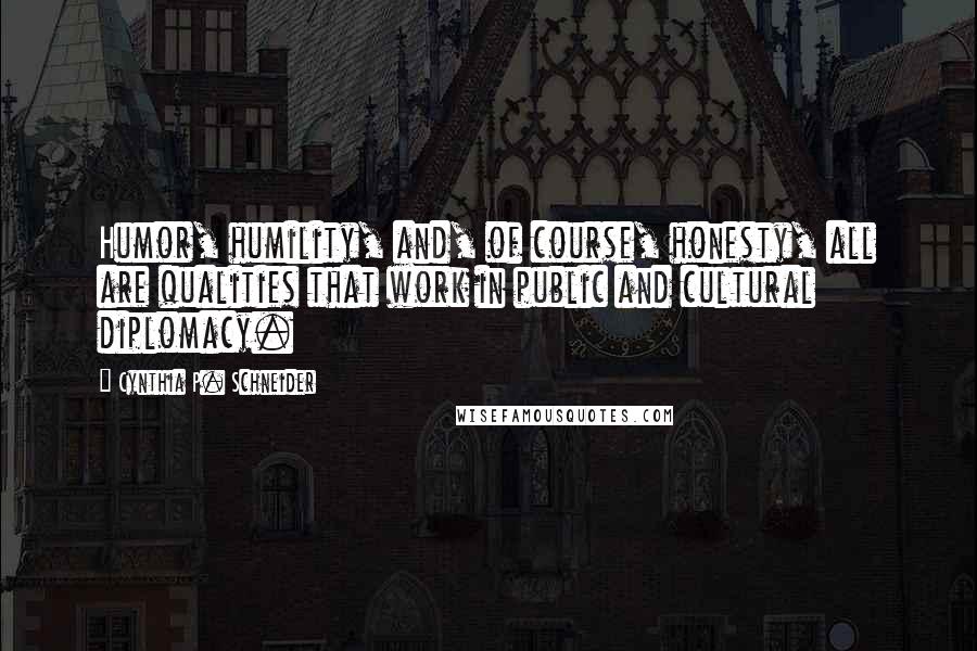 Cynthia P. Schneider Quotes: Humor, humility, and, of course, honesty, all are qualities that work in public and cultural diplomacy.