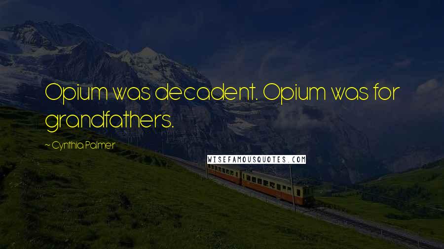 Cynthia Palmer Quotes: Opium was decadent. Opium was for grandfathers.