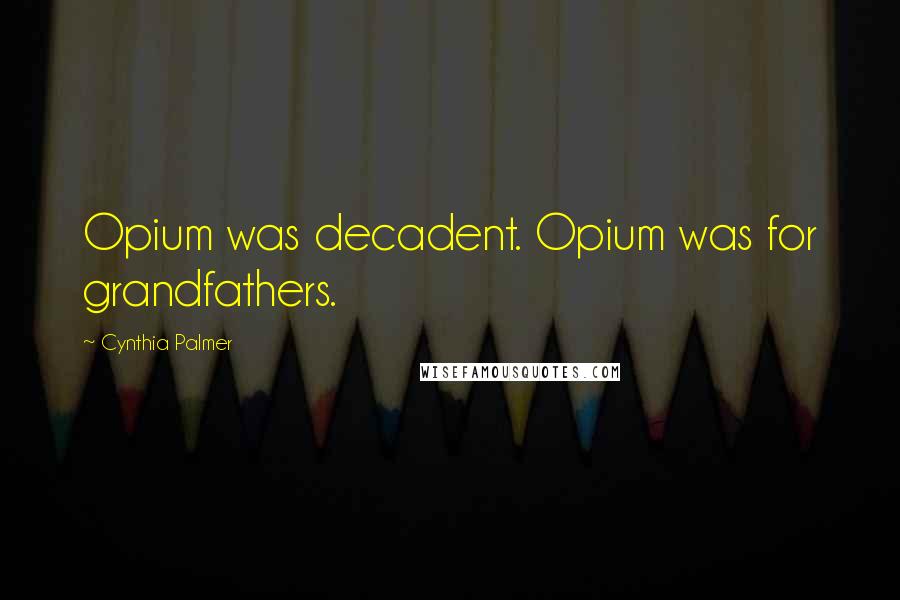 Cynthia Palmer Quotes: Opium was decadent. Opium was for grandfathers.