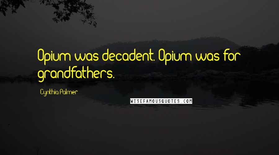 Cynthia Palmer Quotes: Opium was decadent. Opium was for grandfathers.