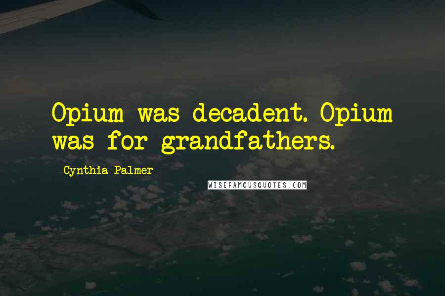 Cynthia Palmer Quotes: Opium was decadent. Opium was for grandfathers.