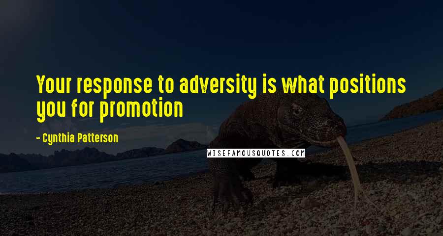 Cynthia Patterson Quotes: Your response to adversity is what positions you for promotion