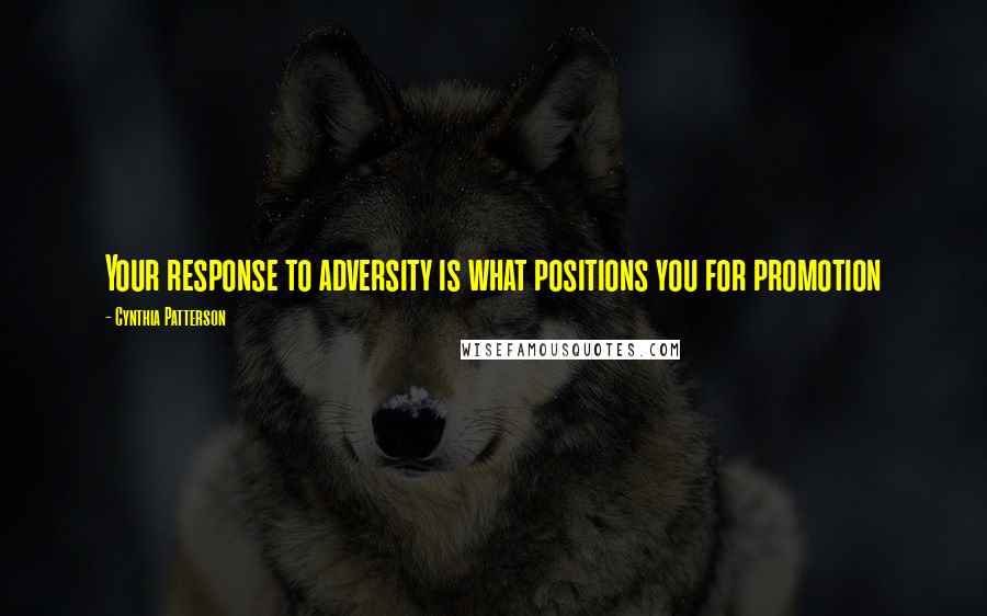 Cynthia Patterson Quotes: Your response to adversity is what positions you for promotion