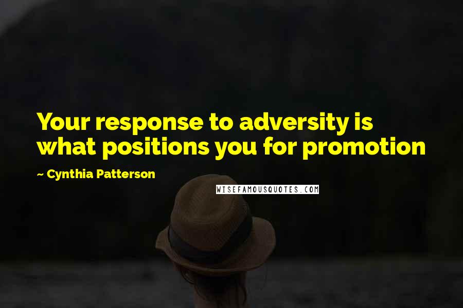 Cynthia Patterson Quotes: Your response to adversity is what positions you for promotion