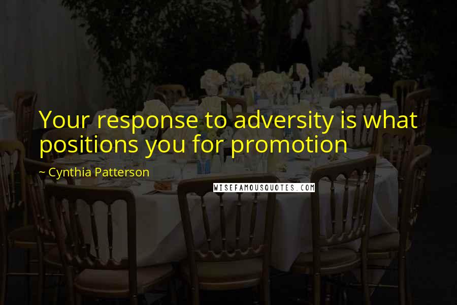 Cynthia Patterson Quotes: Your response to adversity is what positions you for promotion