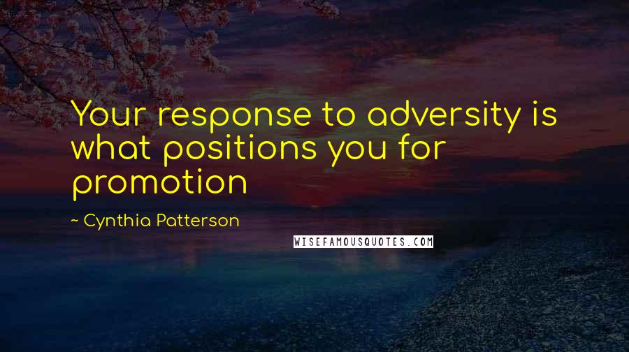 Cynthia Patterson Quotes: Your response to adversity is what positions you for promotion