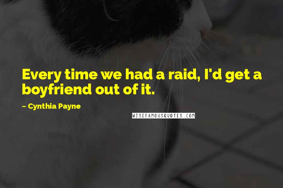 Cynthia Payne Quotes: Every time we had a raid, I'd get a boyfriend out of it.