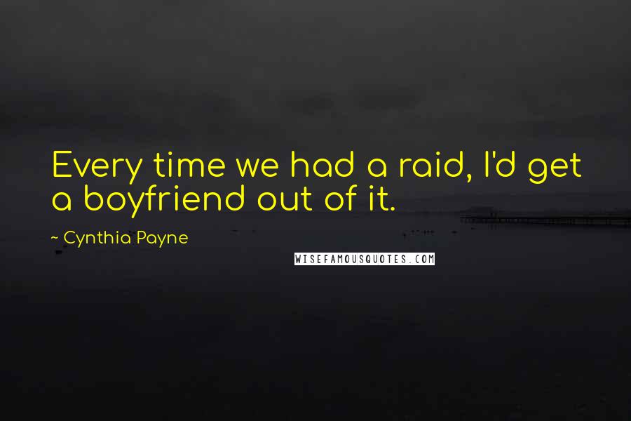 Cynthia Payne Quotes: Every time we had a raid, I'd get a boyfriend out of it.