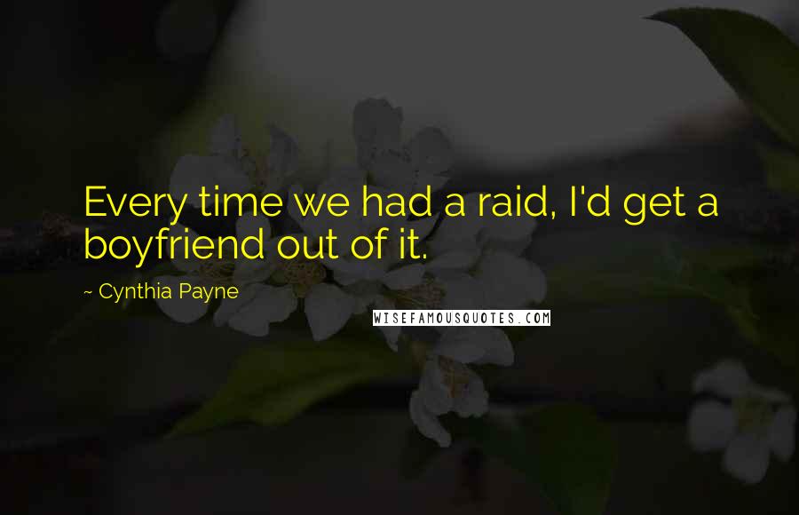 Cynthia Payne Quotes: Every time we had a raid, I'd get a boyfriend out of it.