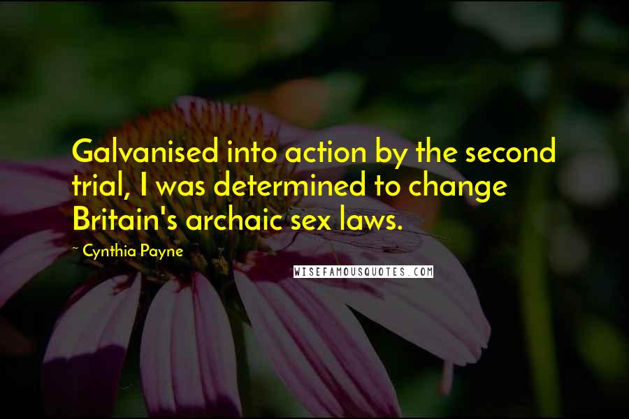 Cynthia Payne Quotes: Galvanised into action by the second trial, I was determined to change Britain's archaic sex laws.