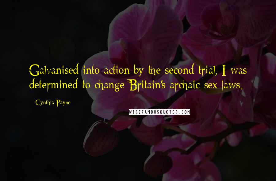 Cynthia Payne Quotes: Galvanised into action by the second trial, I was determined to change Britain's archaic sex laws.