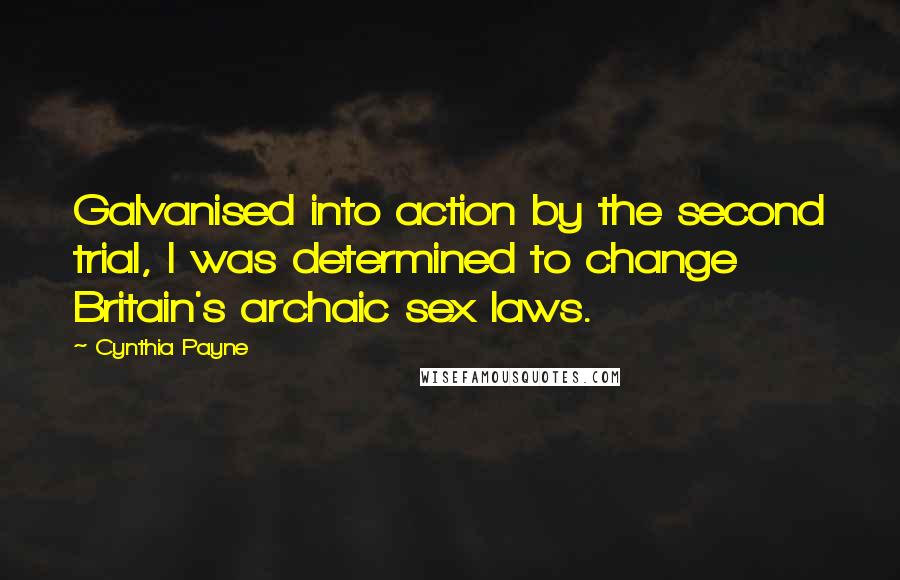 Cynthia Payne Quotes: Galvanised into action by the second trial, I was determined to change Britain's archaic sex laws.