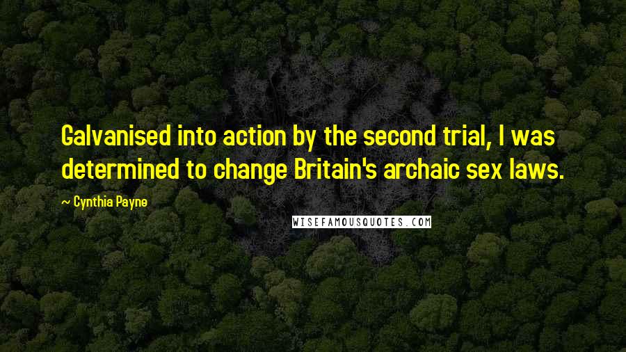Cynthia Payne Quotes: Galvanised into action by the second trial, I was determined to change Britain's archaic sex laws.
