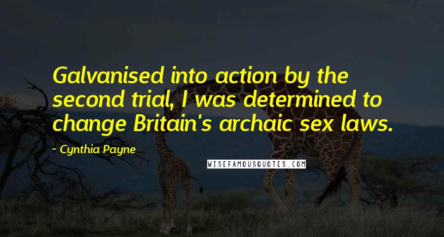 Cynthia Payne Quotes: Galvanised into action by the second trial, I was determined to change Britain's archaic sex laws.