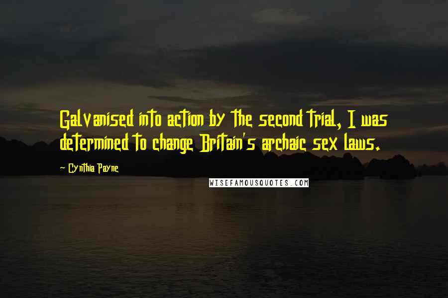 Cynthia Payne Quotes: Galvanised into action by the second trial, I was determined to change Britain's archaic sex laws.
