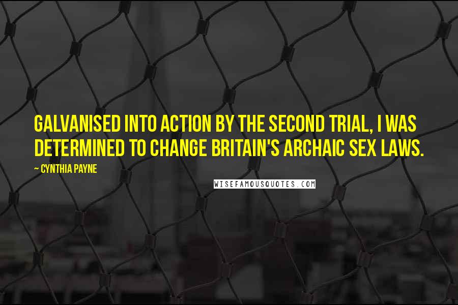 Cynthia Payne Quotes: Galvanised into action by the second trial, I was determined to change Britain's archaic sex laws.