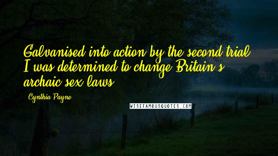 Cynthia Payne Quotes: Galvanised into action by the second trial, I was determined to change Britain's archaic sex laws.