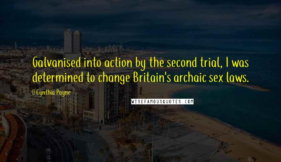 Cynthia Payne Quotes: Galvanised into action by the second trial, I was determined to change Britain's archaic sex laws.