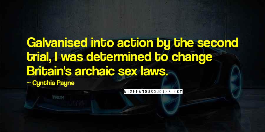Cynthia Payne Quotes: Galvanised into action by the second trial, I was determined to change Britain's archaic sex laws.