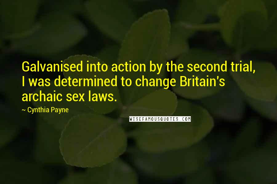 Cynthia Payne Quotes: Galvanised into action by the second trial, I was determined to change Britain's archaic sex laws.