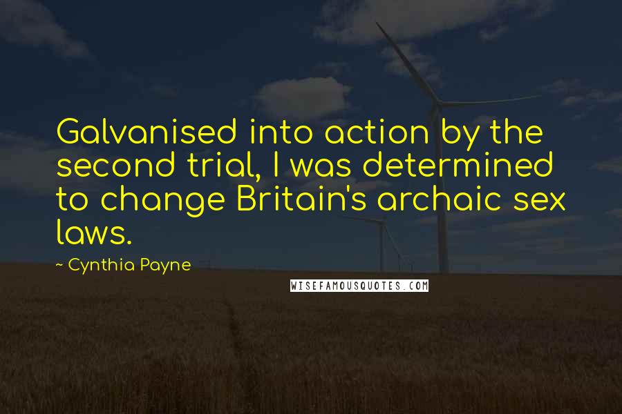 Cynthia Payne Quotes: Galvanised into action by the second trial, I was determined to change Britain's archaic sex laws.