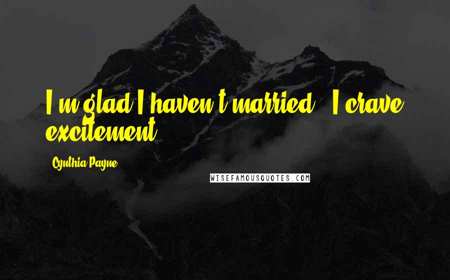 Cynthia Payne Quotes: I'm glad I haven't married - I crave excitement.